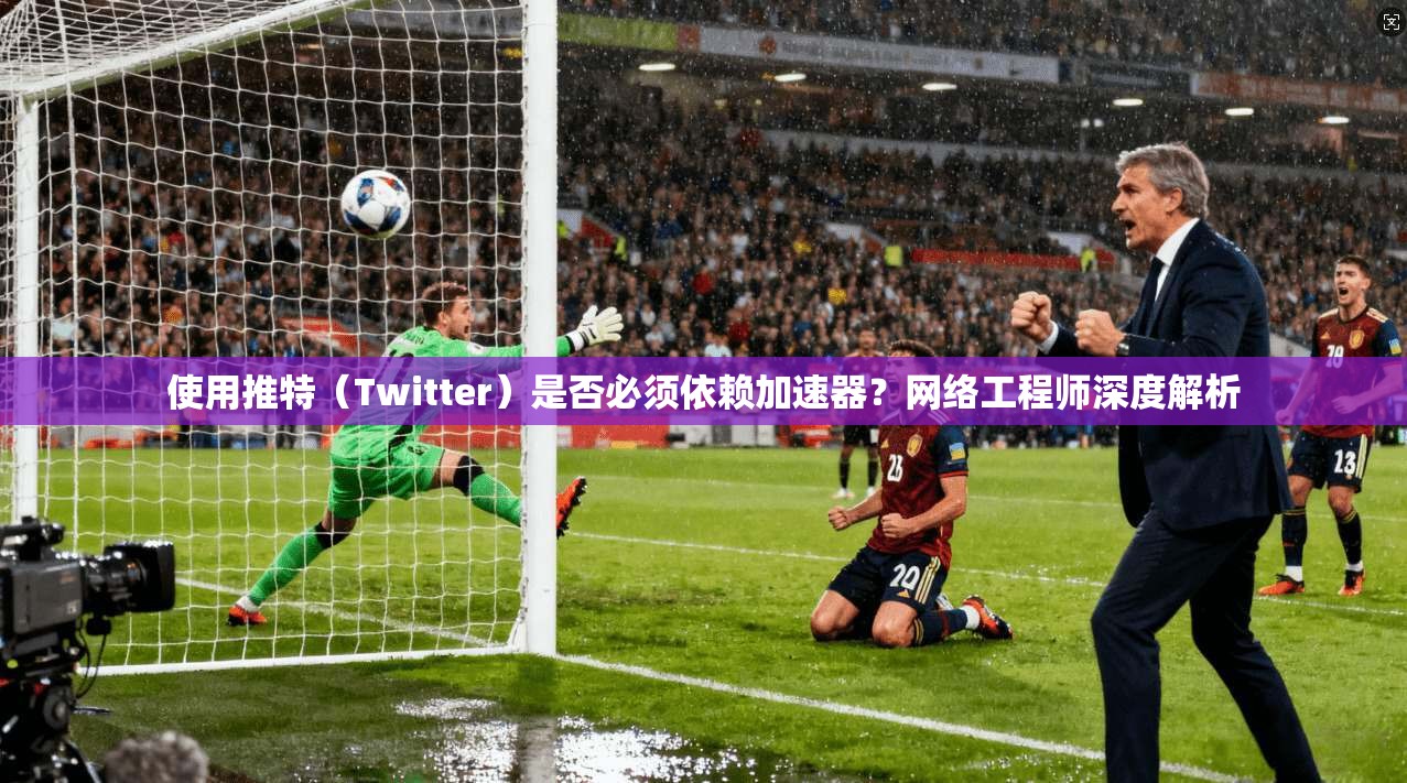 使用推特(Twitter)是否必须依赖加速器?网络工程师深度解析 使用推特(Twitter)是否必须依赖加速器?网络工程师深度解析