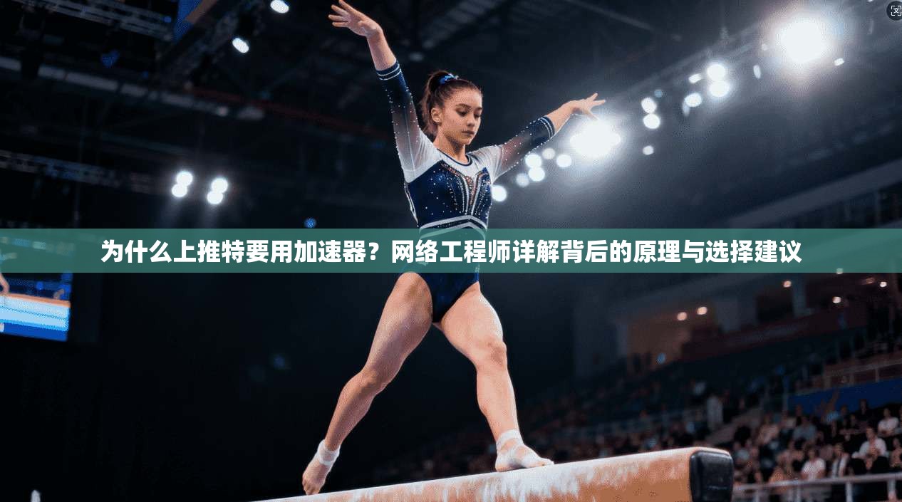 为什么上推特要用加速器？网络工程师详解背后的原理与选择建议