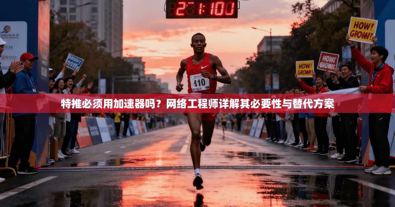 特推必须用加速器吗？网络工程师详解其必要性与替代方案
