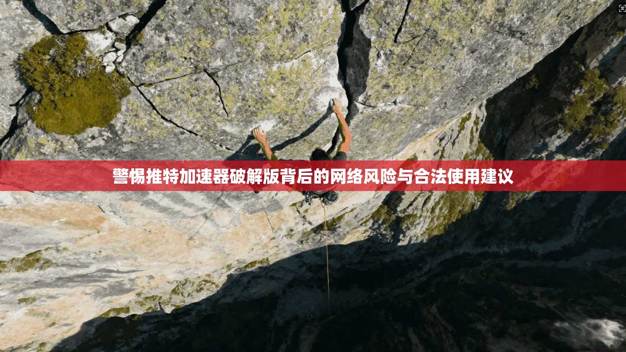 警惕推特加速器破解版背后的网络风险与合法使用建议