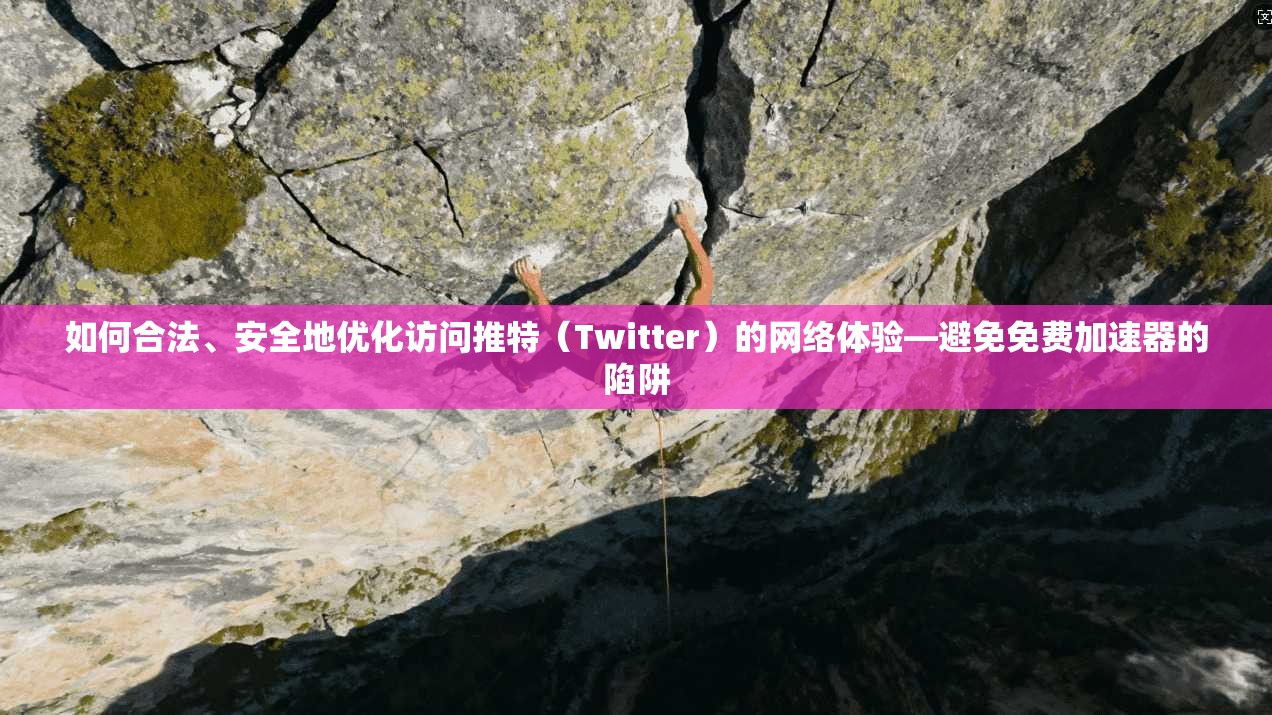 如何合法、安全地优化访问推特（Twitter）的网络体验—避免免费加速器的陷阱