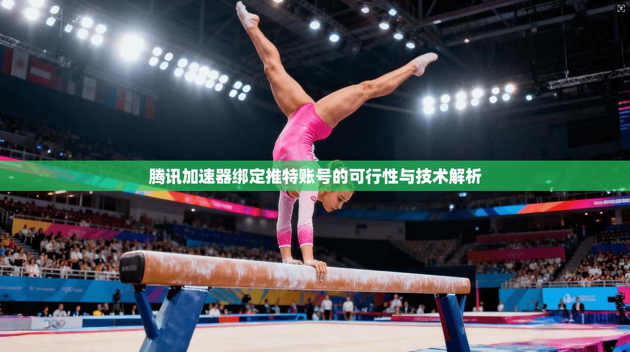 腾讯加速器绑定推特账号的可行性与技术解析 腾讯加速器绑定推特账号的可行性与技术解析
