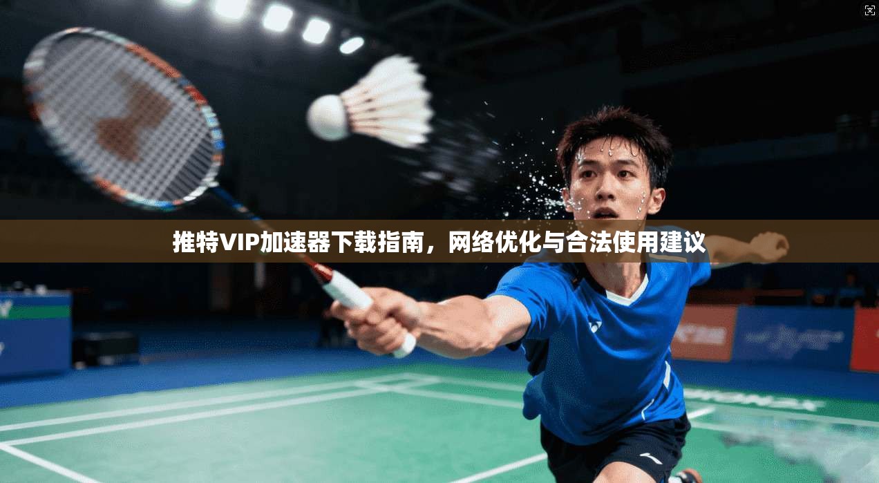 推特VIP加速器下载指南,网络优化与合法使用建议 推特VIP加速器下载指南,网络优化与合法使用建议