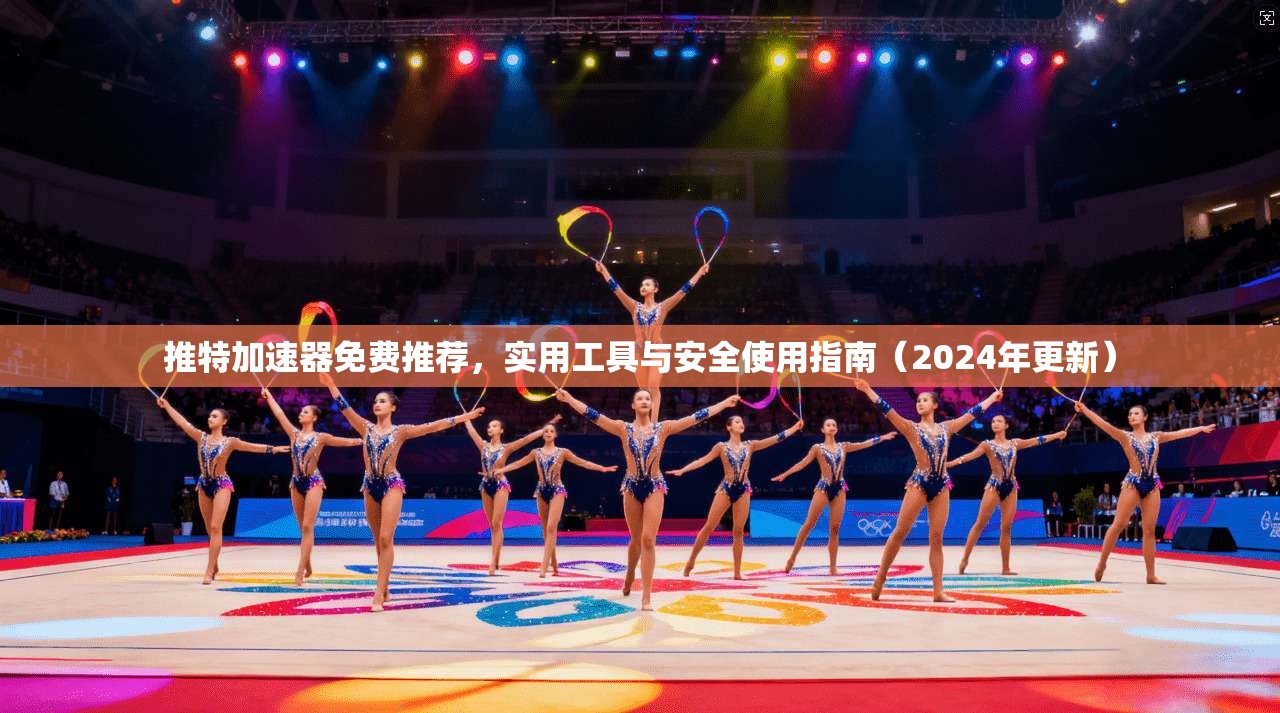 推特加速器免费推荐，实用工具与安全使用指南（2024年更新）