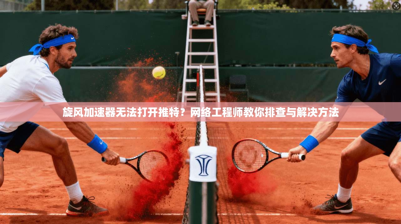 旋风加速器无法打开推特?网络工程师教你排查与解决方法 旋风加速器无法打开推特?网络工程师教你排查与解决方法