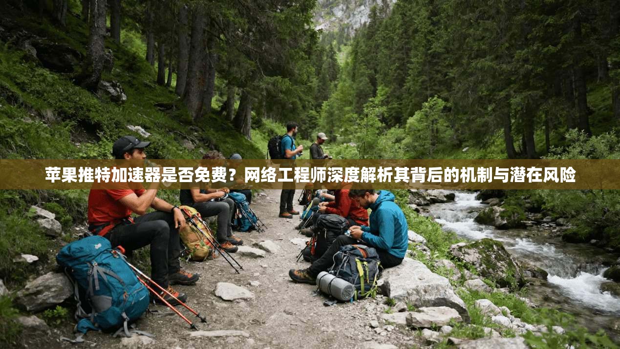 苹果推特加速器是否免费？网络工程师深度解析其背后的机制与潜在风险