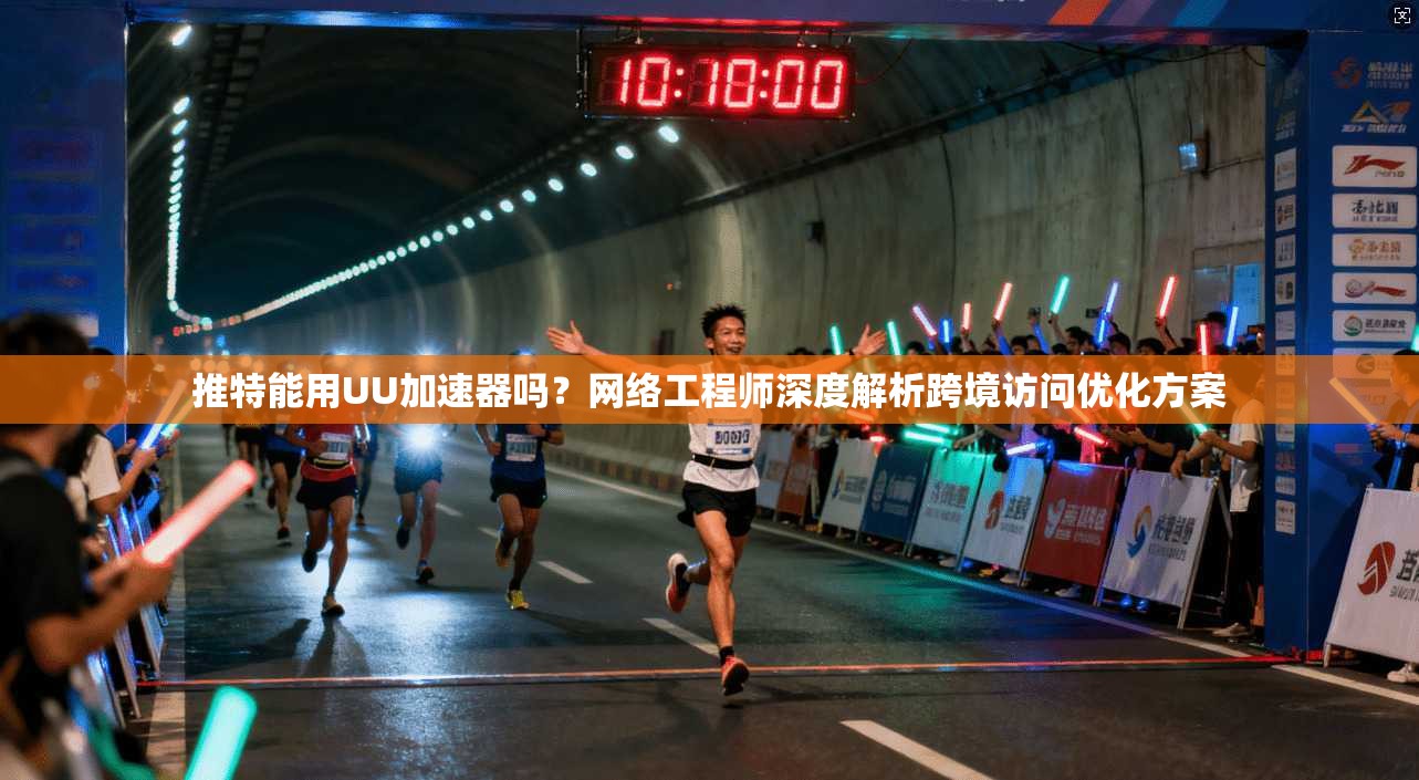 推特能用UU加速器吗?网络工程师深度解析跨境访问优化方案 推特能用UU加速器吗?网络工程师深度解析跨境访问优化方案