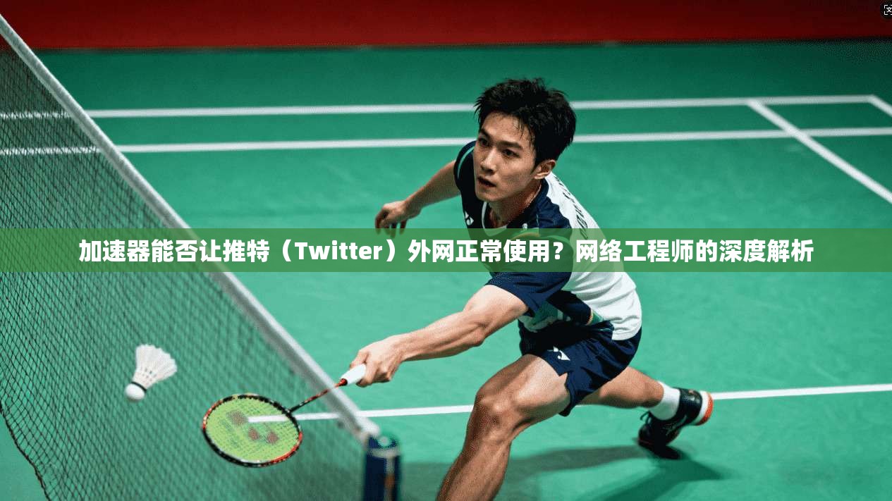 加速器能否让推特(Twitter)外网正常使用?网络工程师的深度解析 加速器能否让推特(Twitter)外网正常使用?网络工程师的深度解析