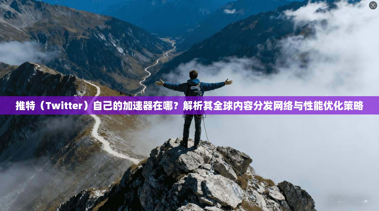 推特(Twitter)自己的加速器在哪?解析其全球内容分发网络与性能优化策略 推特(Twitter)自己的加速器在哪?解析其全球内容分发网络与性能优化策略
