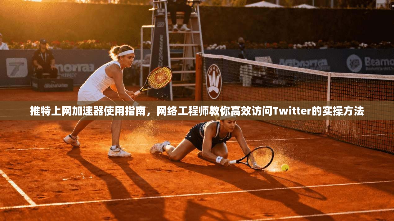 推特上网加速器使用指南,网络工程师教你高效访问Twitter的实操方法 推特上网加速器使用指南,网络工程师教你高效访问Twitter的实操方法