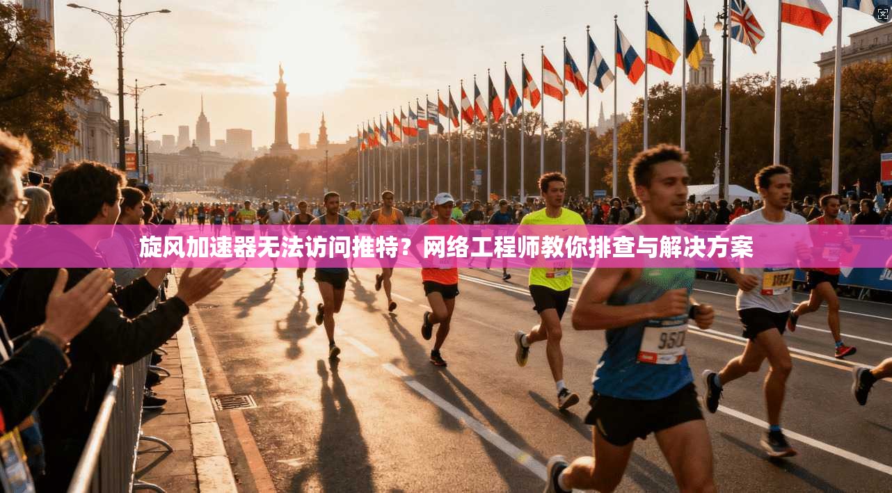 旋风加速器无法访问推特?网络工程师教你排查与解决方案