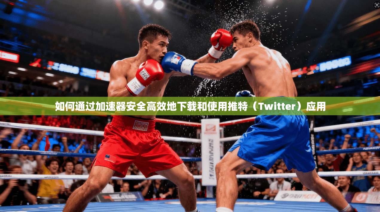 如何通过加速器安全高效地下载和使用推特(Twitter)应用