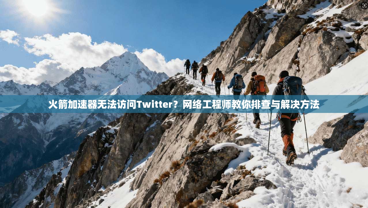 火箭加速器无法访问Twitter?网络工程师教你排查与解决方法 火箭加速器无法访问Twitter?网络工程师教你排查与解决方法