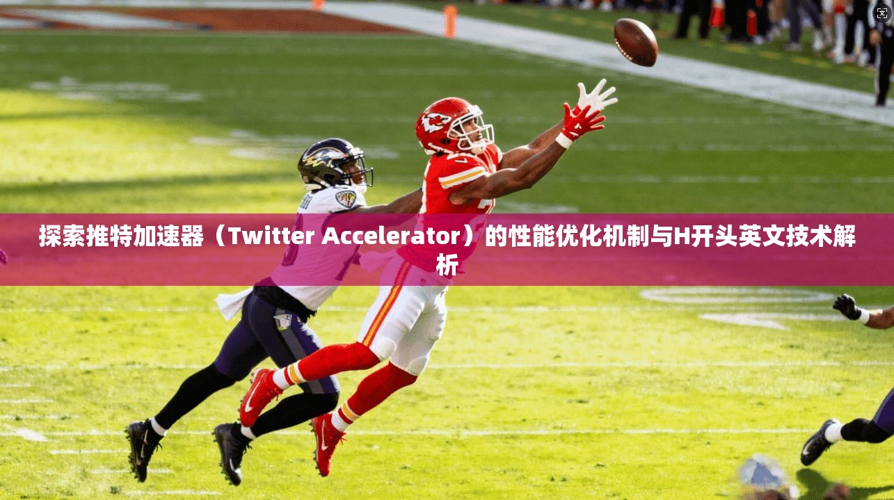 探索推特加速器(Twitter Accelerator)的性能优化机制与H开头英文技术解析 探索推特加速器(Twitter Accelerator)的性能优化机制与H开头英文技术解析