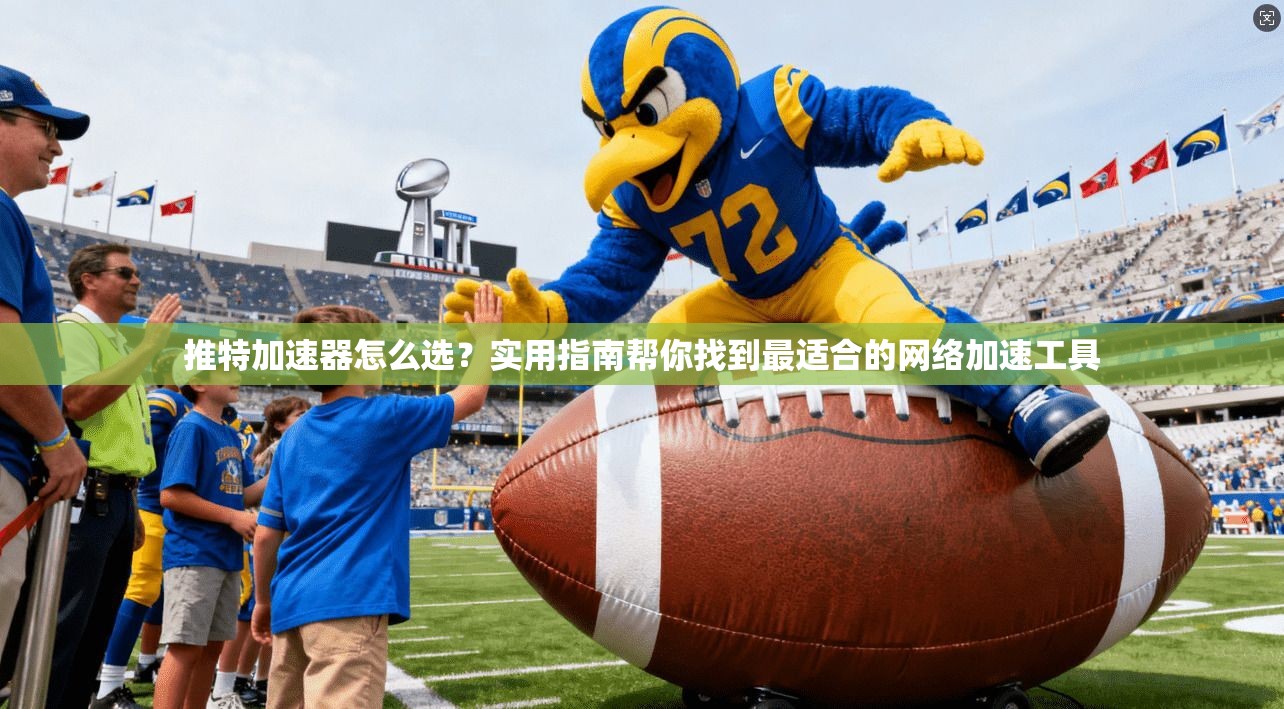 推特加速器怎么选?实用指南帮你找到最适合的网络加速工具