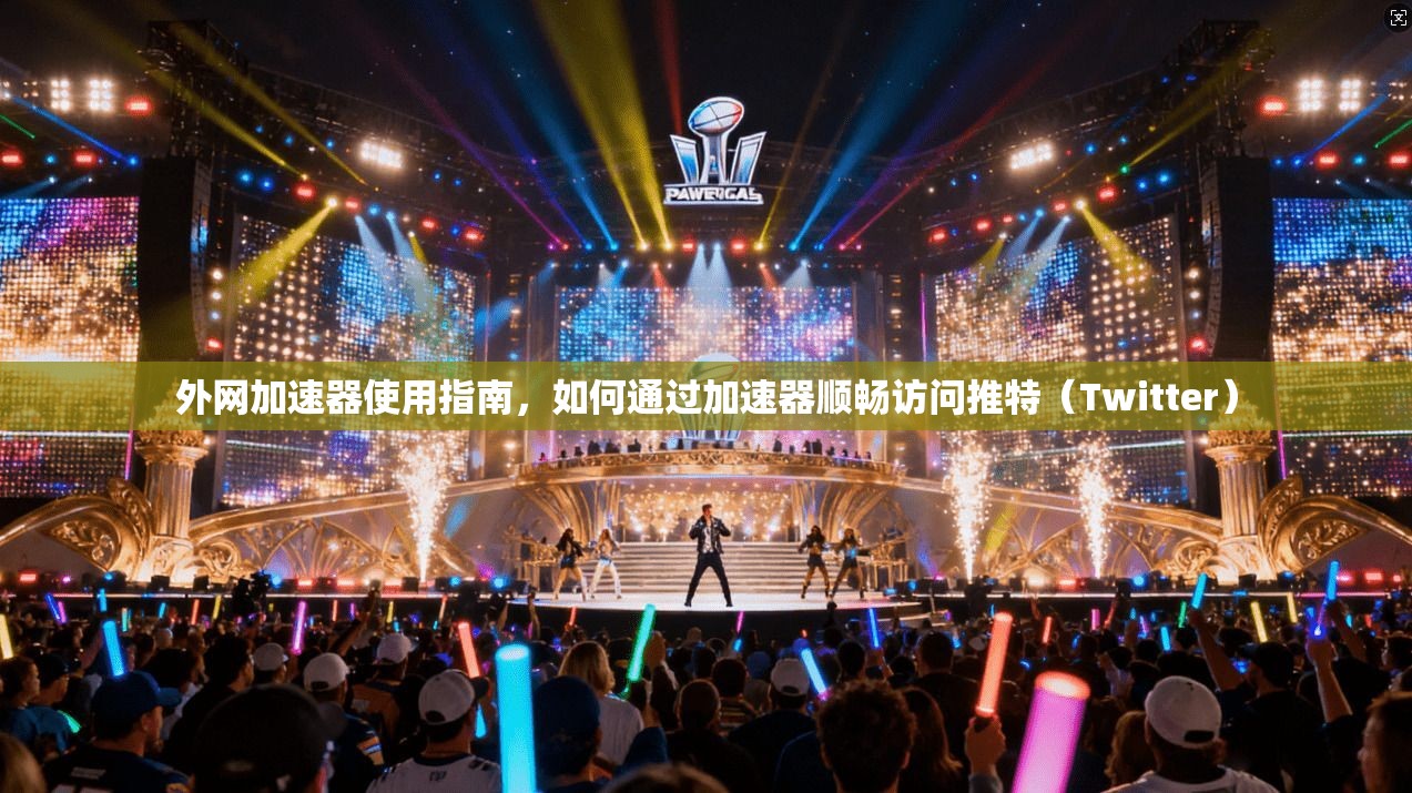 外网加速器使用指南,如何通过加速器顺畅访问推特(Twitter) 外网加速器使用指南,如何通过加速器顺畅访问推特(Twitter)