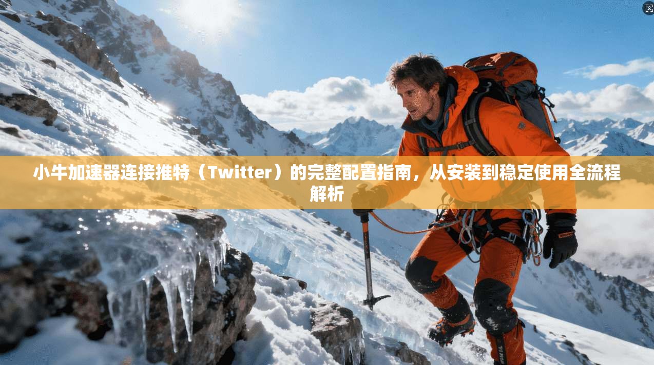 小牛加速器连接推特(Twitter)的完整配置指南,从安装到稳定使用全流程解析 小牛加速器连接推特(Twitter)的完整配置指南,从安装到稳定使用全流程解析