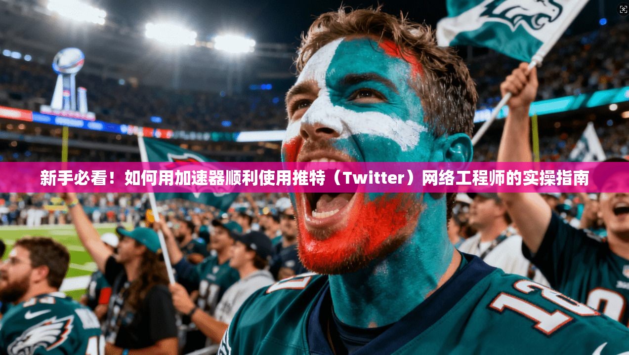 新手必看!如何用加速器顺利使用推特(Twitter)网络工程师的实操指南 新手必看!如何用加速器顺利使用推特(Twitter)网络工程师的实操指南
