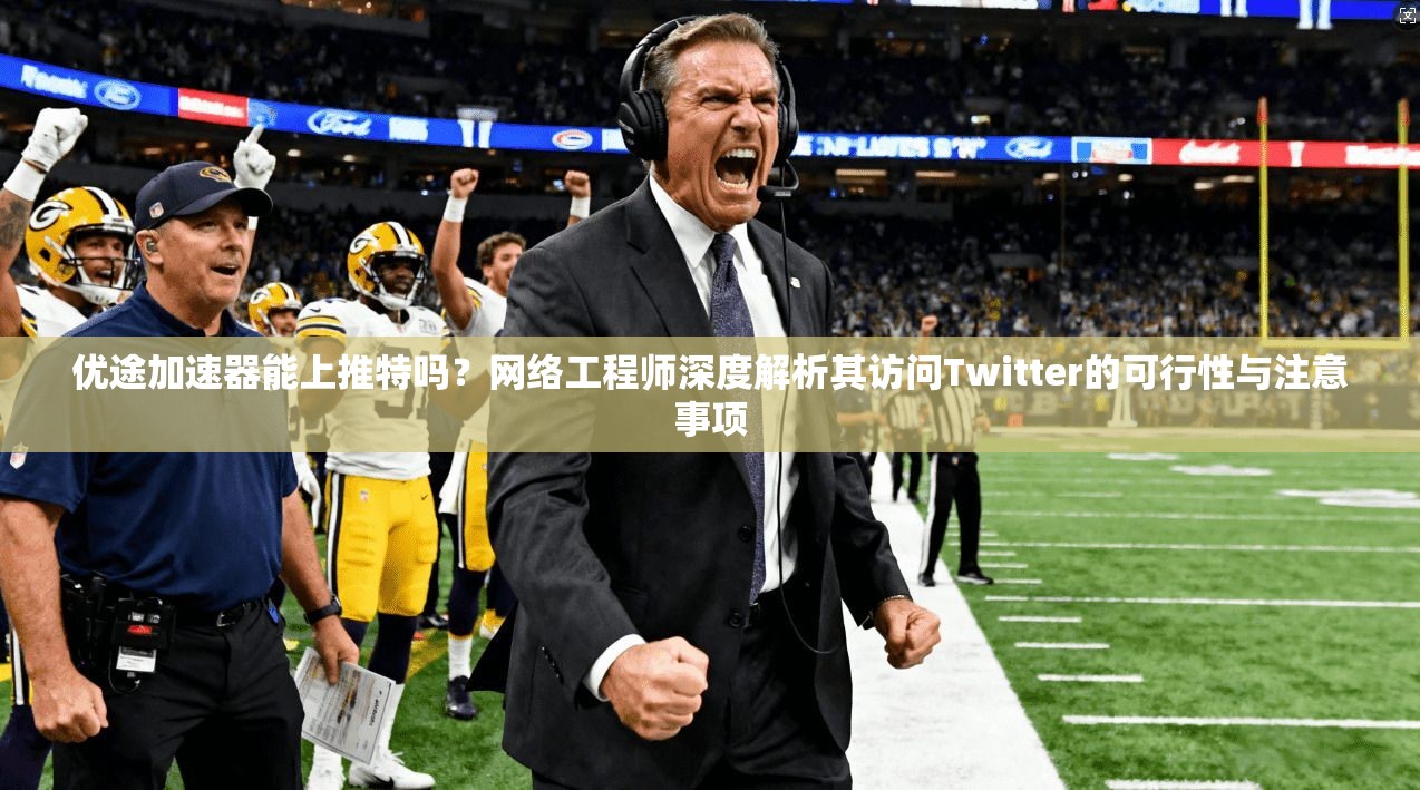 优途加速器能上推特吗?网络工程师深度解析其访问Twitter的可行性与注意事项