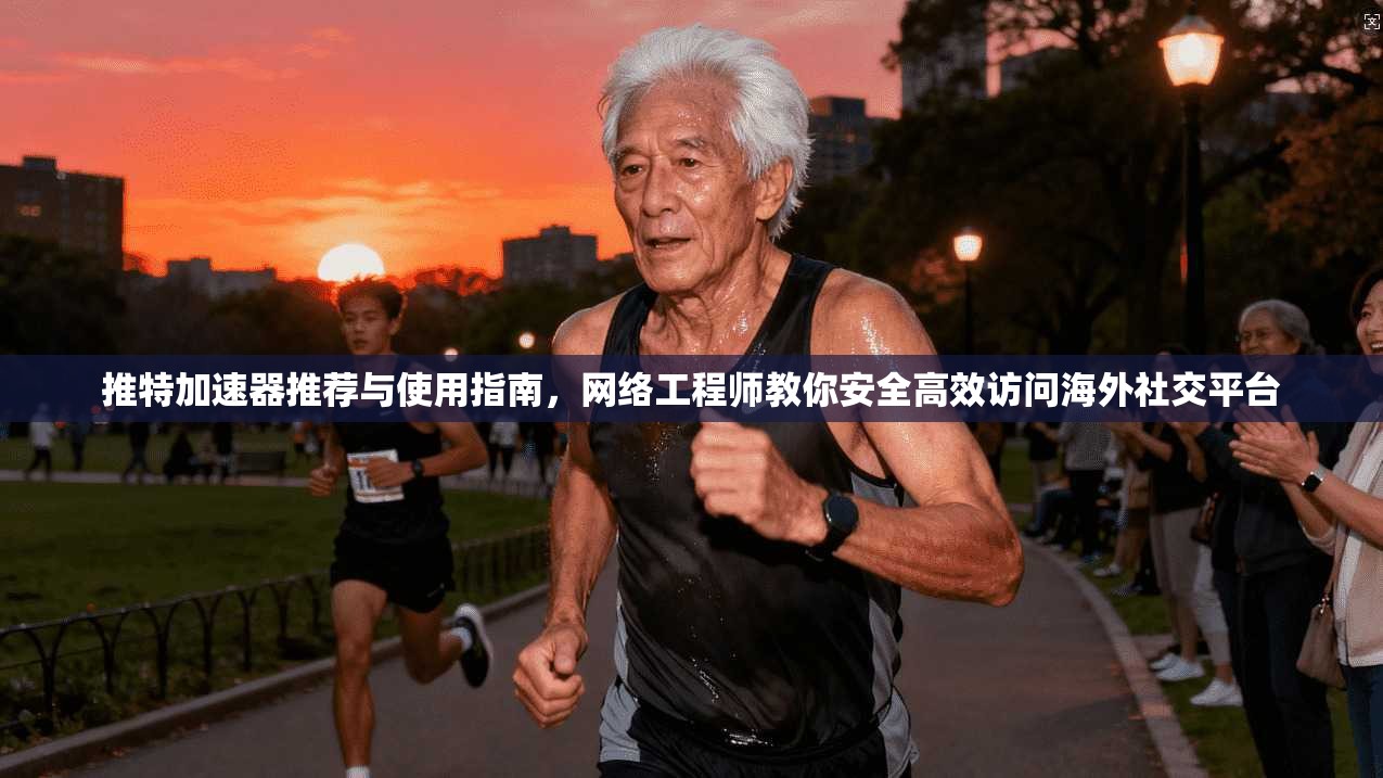 推特加速器推荐与使用指南,网络工程师教你安全高效访问海外社交平台 推特加速器推荐与使用指南,网络工程师教你安全高效访问海外社交平台