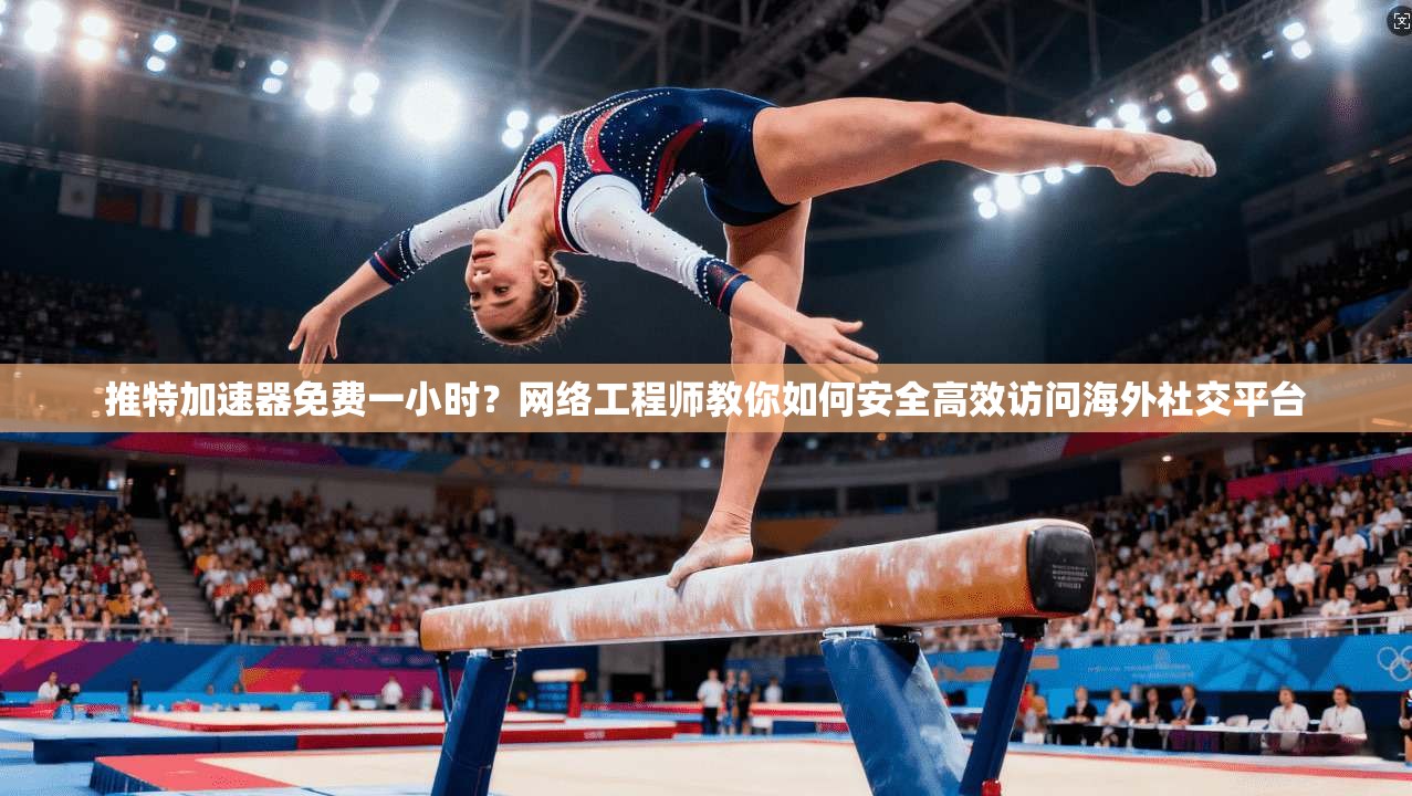 推特加速器免费一小时?网络工程师教你如何安全高效访问海外社交平台