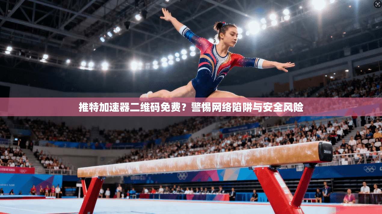 推特加速器二维码免费?警惕网络陷阱与安全风险 推特加速器二维码免费?警惕网络陷阱与安全风险