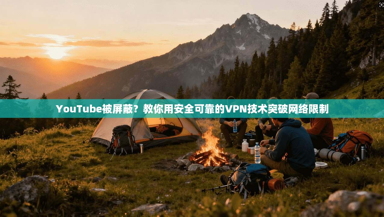 YouTube被屏蔽?教你用安全可靠的VPN技术突破网络限制