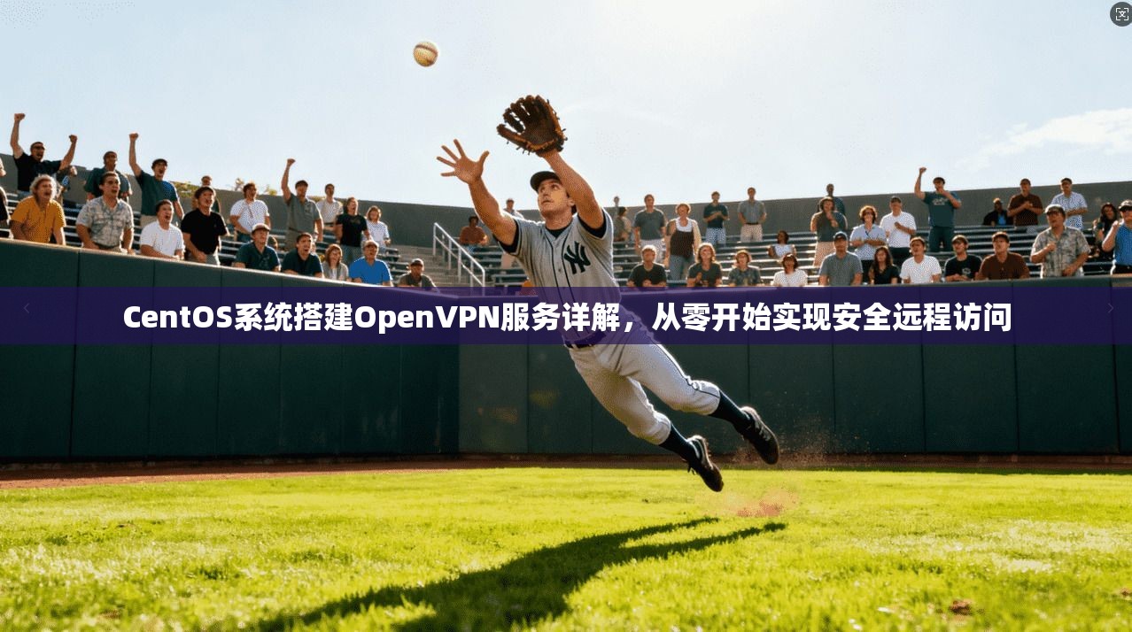 CentOS系统搭建OpenVPN服务详解,从零开始实现安全远程访问 CentOS系统搭建OpenVPN服务详解,从零开始实现安全远程访问