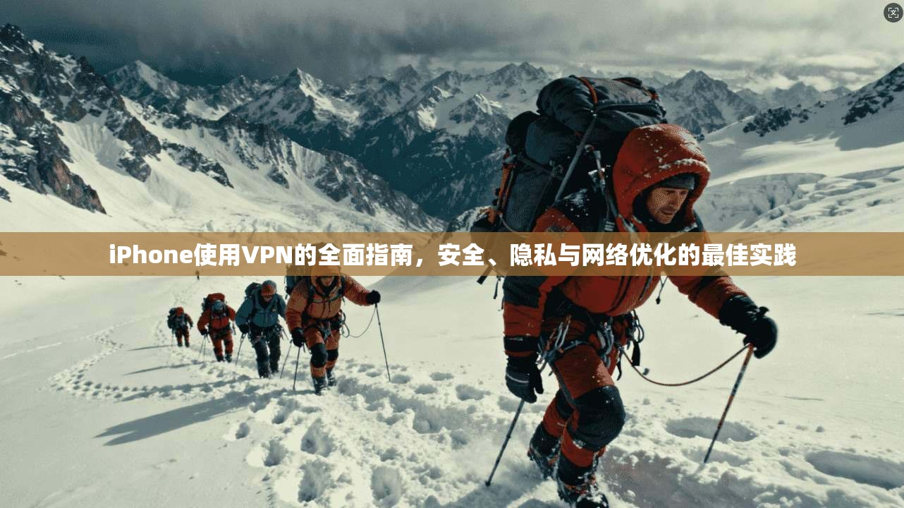 iPhone使用VPN的全面指南,安全、隐私与网络优化的最佳实践