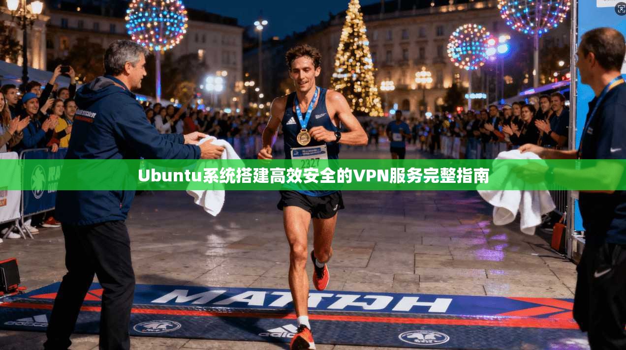 Ubuntu系统搭建高效安全的VPN服务完整指南