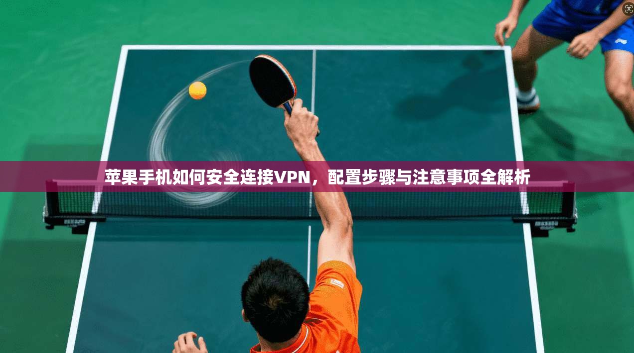 苹果手机如何安全连接VPN,配置步骤与注意事项全解析