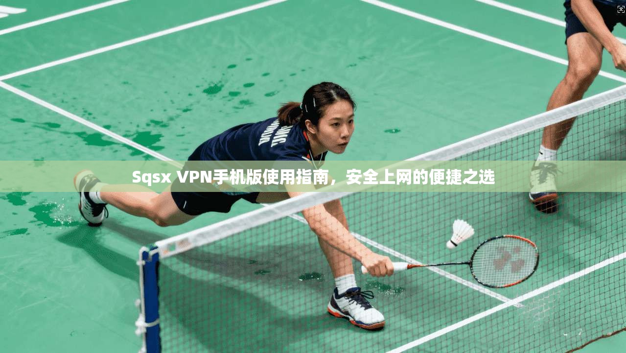 Sqsx VPN手机版使用指南,安全上网的便捷之选 Sqsx VPN手机版使用指南,安全上网的便捷之选