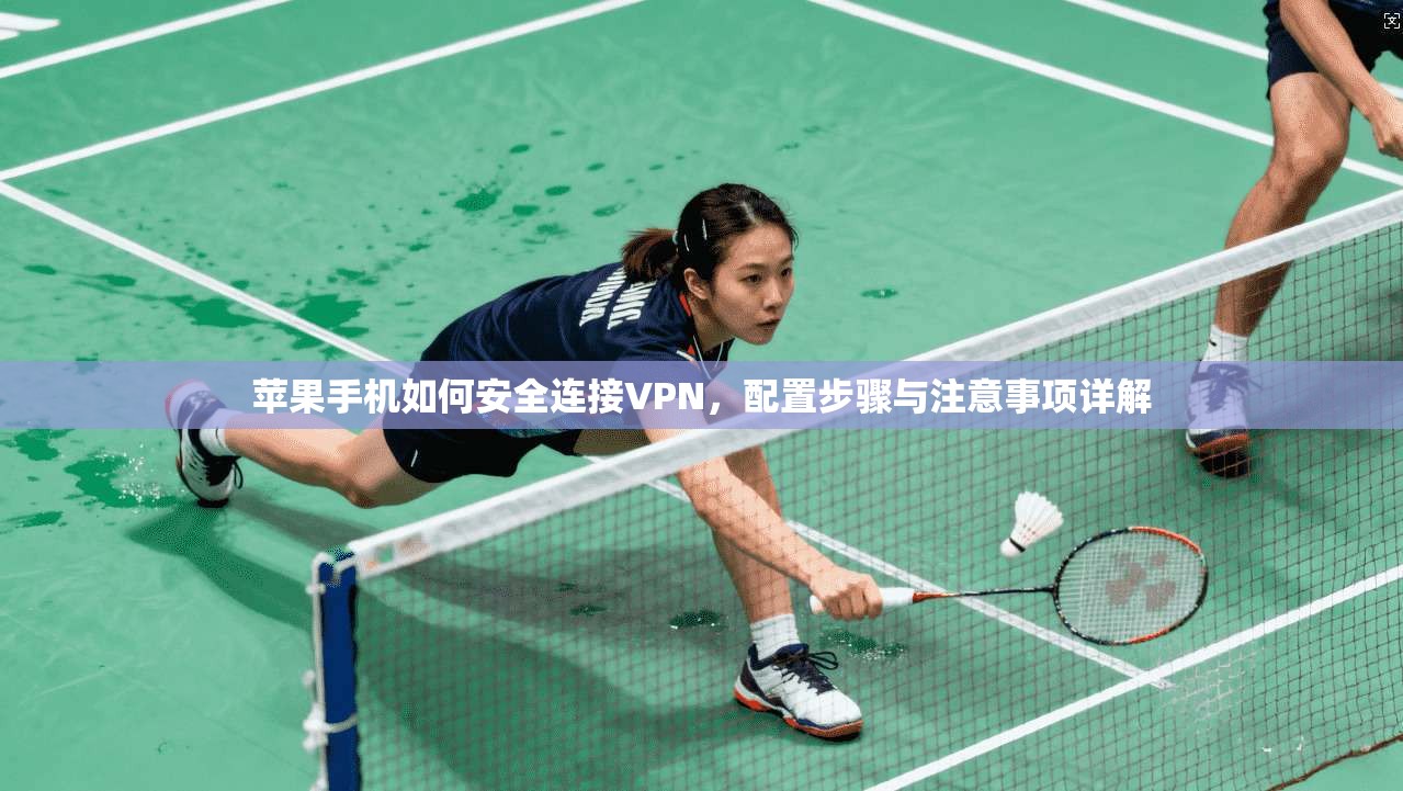 苹果手机如何安全连接VPN,配置步骤与注意事项详解