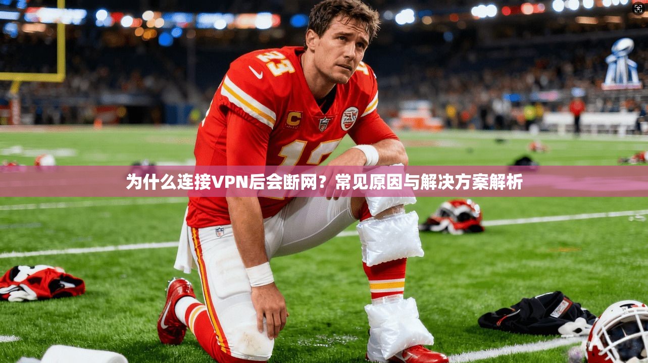 为什么连接VPN后会断网？常见原因与解决方案解析