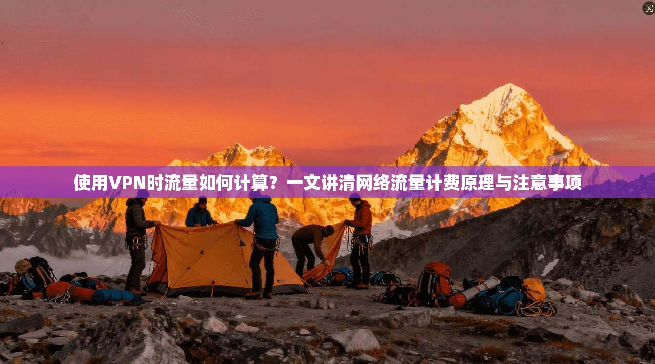 使用VPN时流量如何计算?一文讲清网络流量计费原理与注意事项