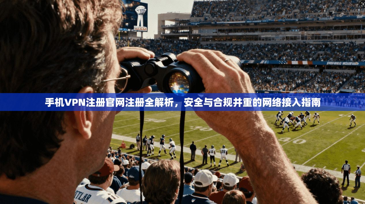 手机VPN注册官网注册全解析,安全与合规并重的网络接入指南