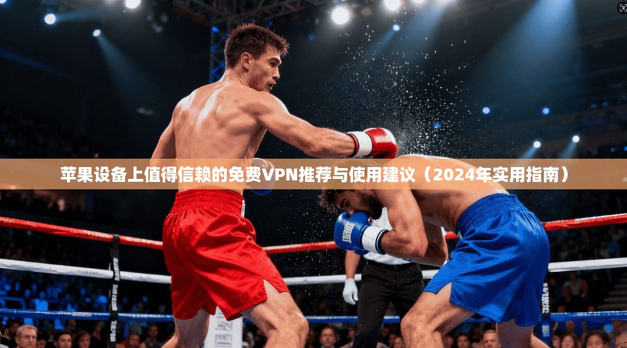 苹果设备上值得信赖的免费VPN推荐与使用建议(2024年实用指南)