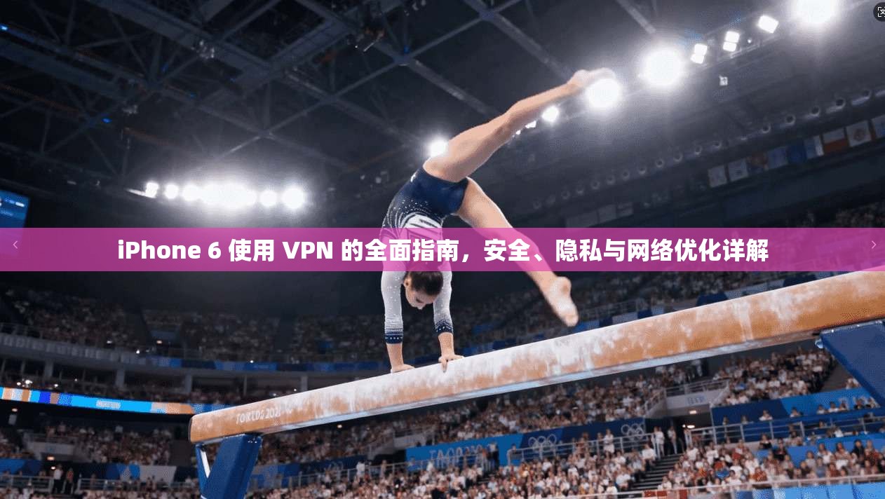 iPhone 6 使用 VPN 的全面指南，安全、隐私与网络优化详解