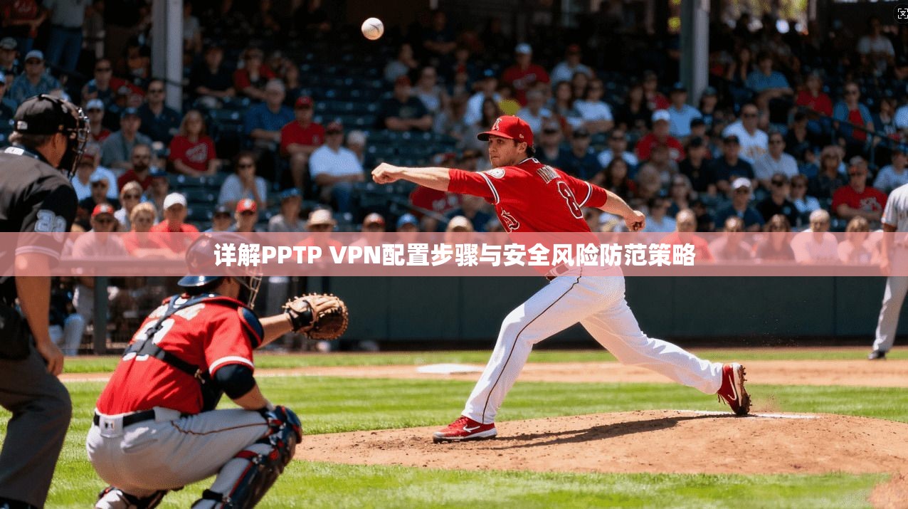 详解PPTP VPN配置步骤与安全风险防范策略