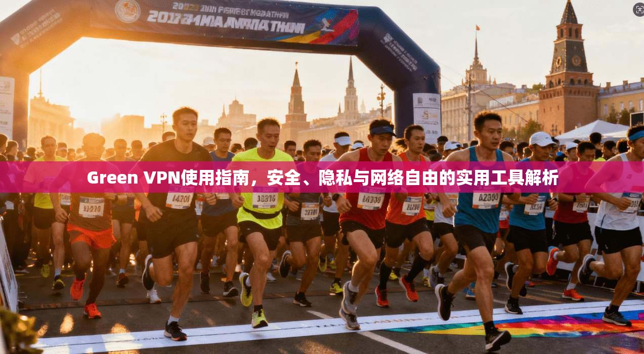 Green VPN使用指南，安全、隐私与网络自由的实用工具解析