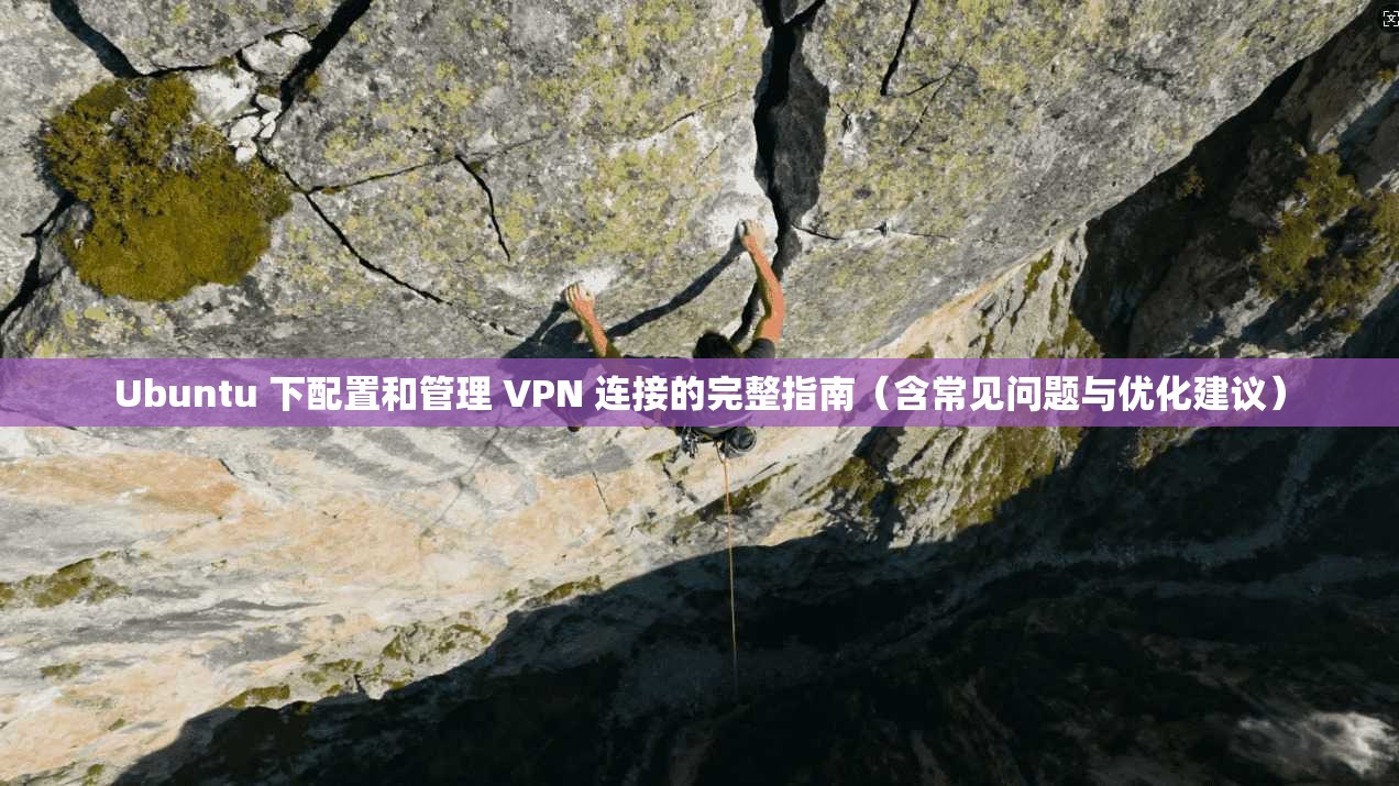 Ubuntu 下配置和管理 VPN 连接的完整指南(含常见问题与优化建议)