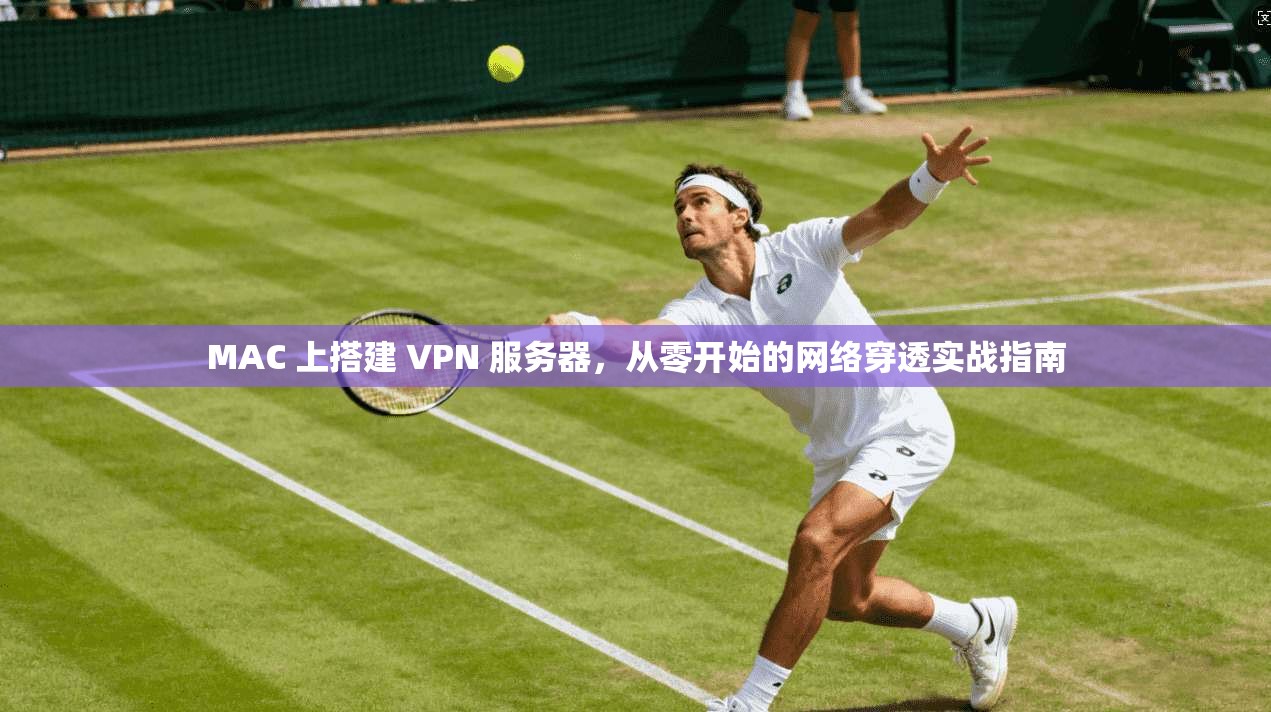 MAC 上搭建 VPN 服务器,从零开始的网络穿透实战指南 MAC 上搭建 VPN 服务器,从零开始的网络穿透实战指南