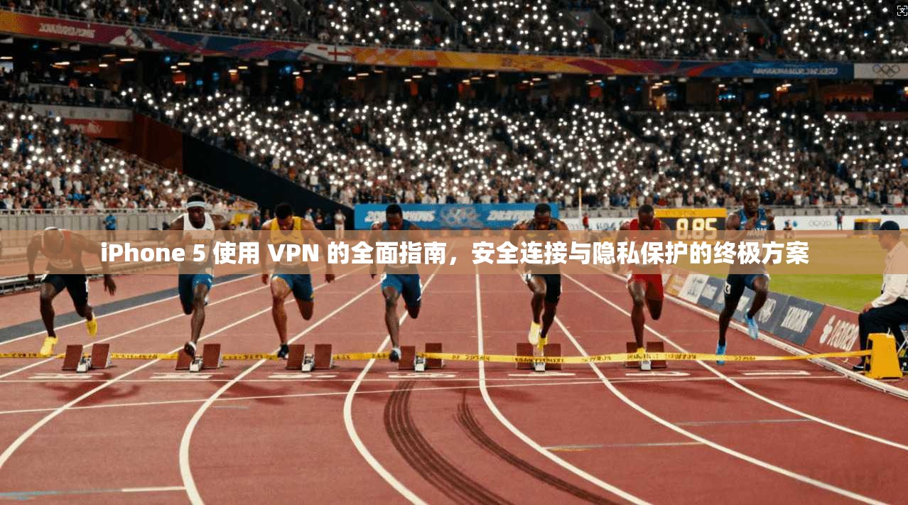 iPhone 5 使用 VPN 的全面指南,安全连接与隐私保护的终极方案 iPhone 5 使用 VPN 的全面指南,安全连接与隐私保护的终极方案