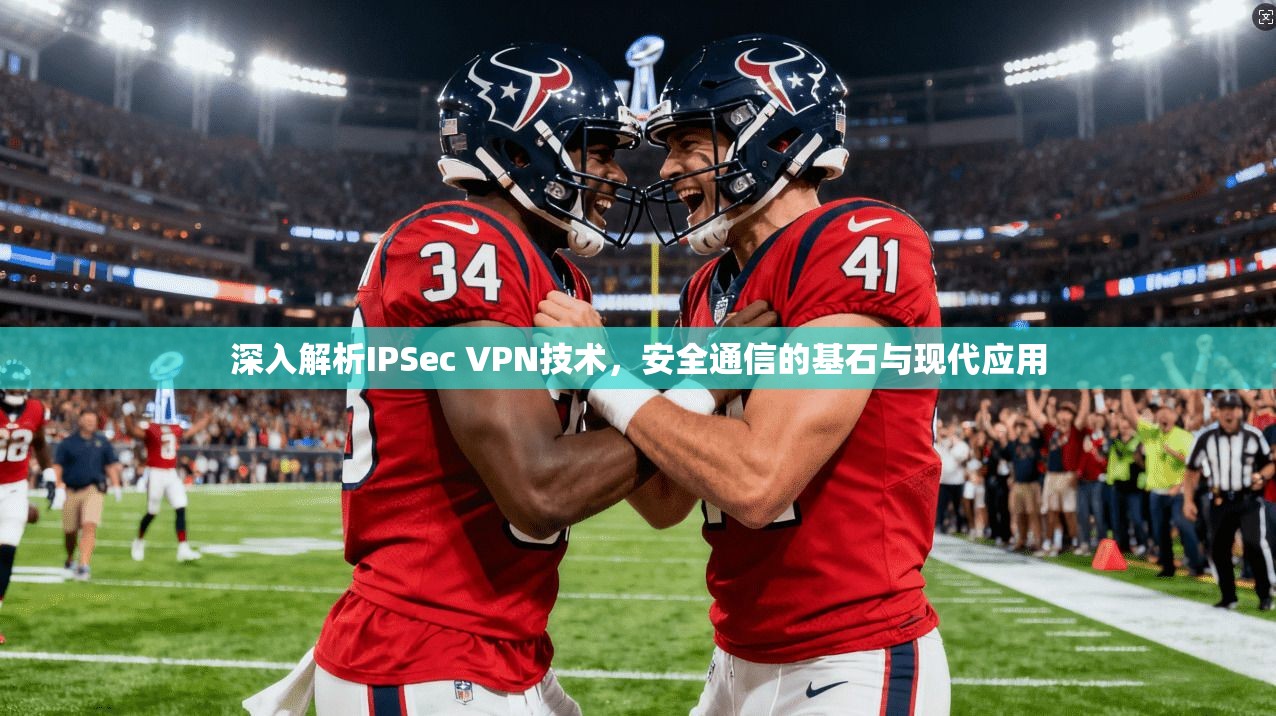 深入解析IPSec VPN技术，安全通信的基石与现代应用