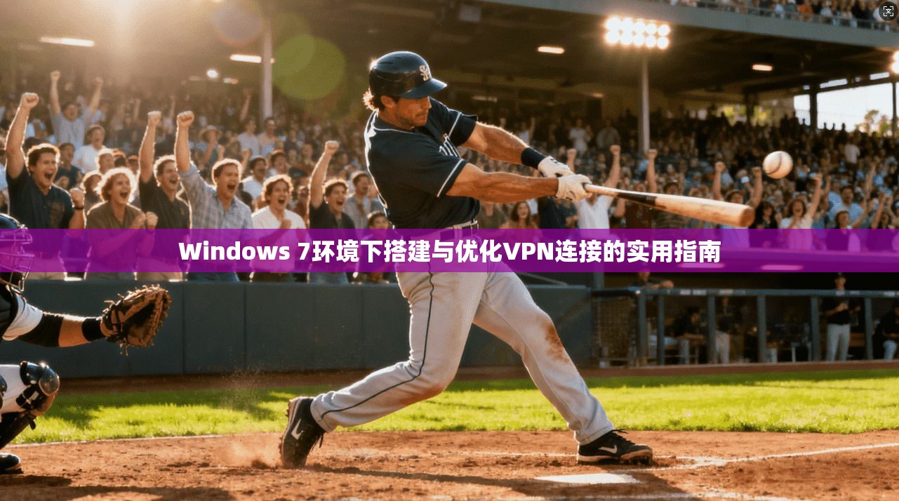 Windows 7环境下搭建与优化VPN连接的实用指南 Windows 7环境下搭建与优化VPN连接的实用指南