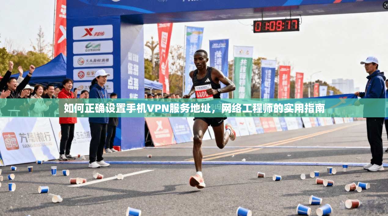 如何正确设置手机VPN服务地址,网络工程师的实用指南 如何正确设置手机VPN服务地址,网络工程师的实用指南