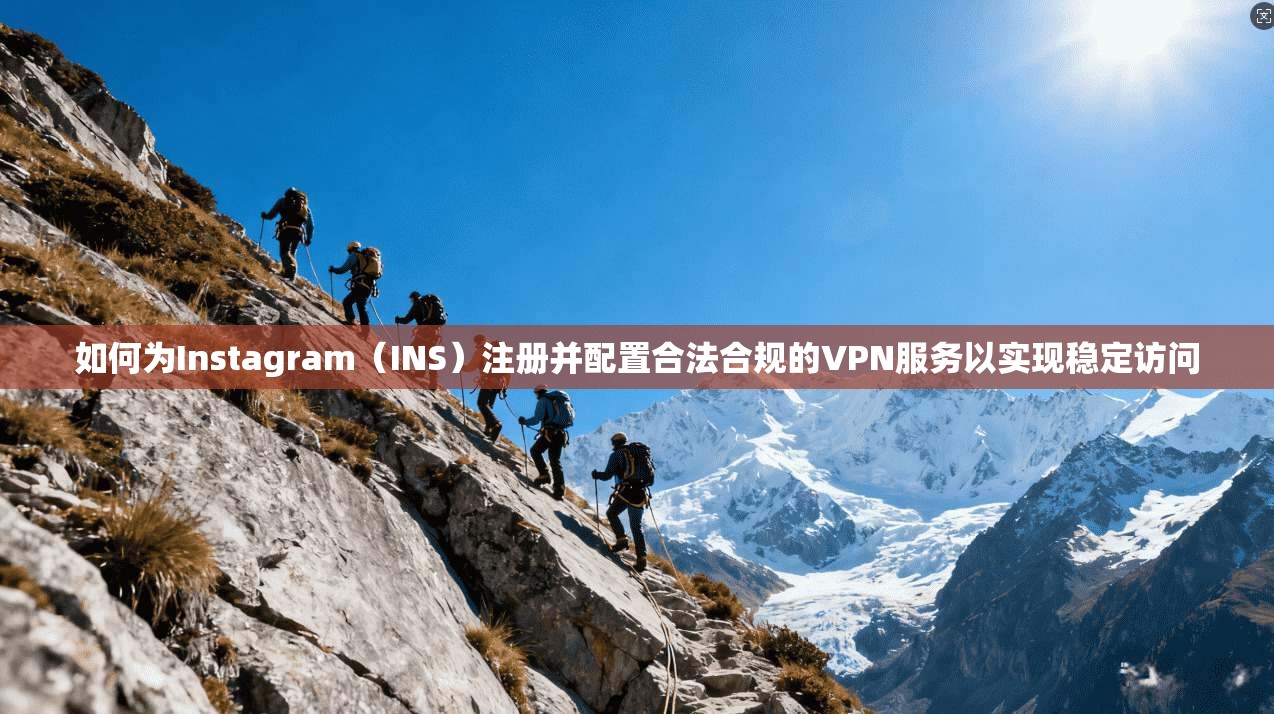 如何为Instagram(INS)注册并配置合法合规的VPN服务以实现稳定访问 如何为Instagram(INS)注册并配置合法合规的VPN服务以实现稳定访问