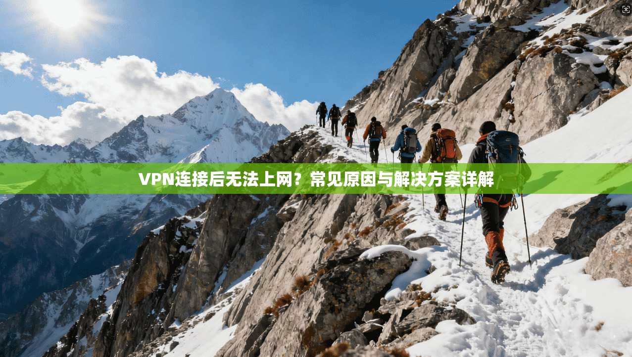 VPN连接后无法上网?常见原因与解决方案详解 VPN连接后无法上网?常见原因与解决方案详解