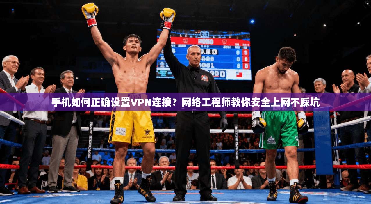 手机如何正确设置VPN连接?网络工程师教你安全上网不踩坑 手机如何正确设置VPN连接?网络工程师教你安全上网不踩坑