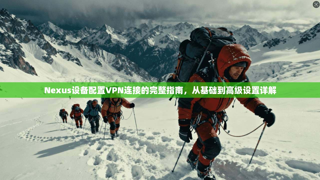 Nexus设备配置VPN连接的完整指南,从基础到高级设置详解 Nexus设备配置VPN连接的完整指南,从基础到高级设置详解